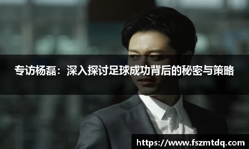 专访杨磊：深入探讨足球成功背后的秘密与策略