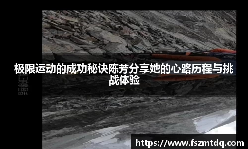 极限运动的成功秘诀陈芳分享她的心路历程与挑战体验