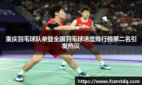 重庆羽毛球队荣登全国羽毛球速度排行榜第二名引发热议