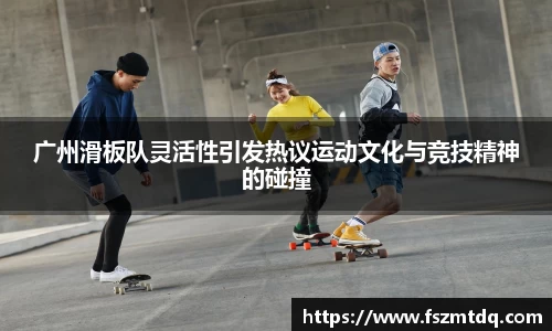 广州滑板队灵活性引发热议运动文化与竞技精神的碰撞