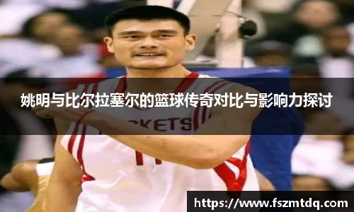 姚明与比尔拉塞尔的篮球传奇对比与影响力探讨