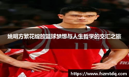 姚明方繁花绽放篮球梦想与人生哲学的交汇之旅