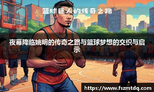 夜幕降临姚明的传奇之路与篮球梦想的交织与启示
