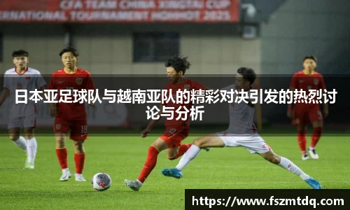日本亚足球队与越南亚队的精彩对决引发的热烈讨论与分析